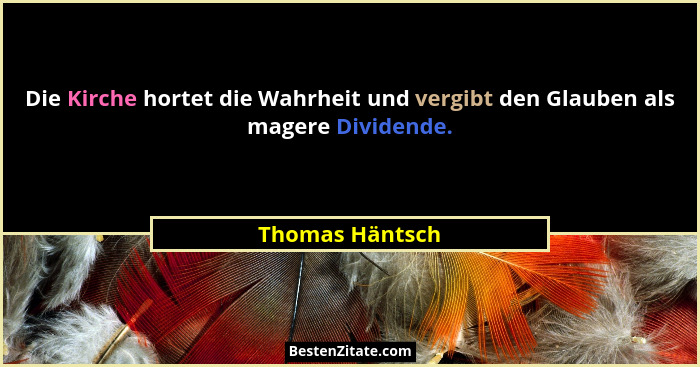 Die Kirche hortet die Wahrheit und vergibt den Glauben als magere Dividende.... - Thomas Häntsch