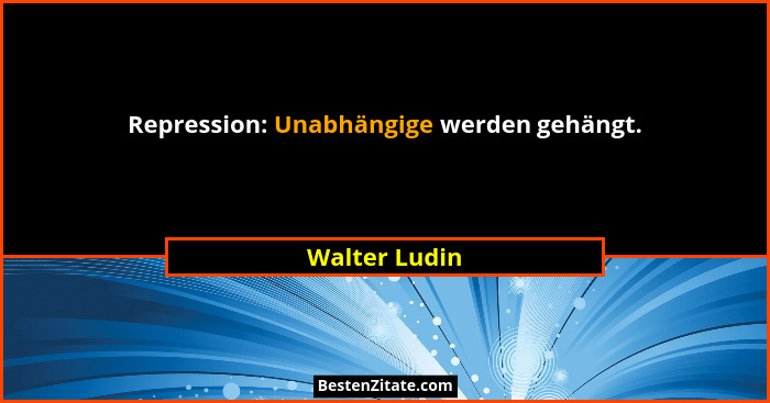 Repression: Unabhängige werden gehängt.... - Walter Ludin