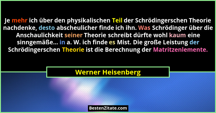 Je mehr ich über den physikalischen Teil der Schrödingerschen Theorie nachdenke, desto abscheulicher finde ich ihn. Was Schrödinge... - Werner Heisenberg