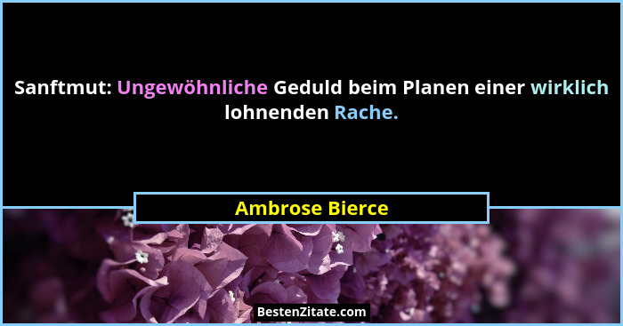 Sanftmut: Ungewöhnliche Geduld beim Planen einer wirklich lohnenden Rache.... - Ambrose Bierce