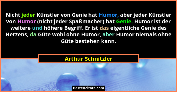 Nicht jeder Künstler von Genie hat Humor, aber jeder Künstler von Humor (nicht jeder Spaßmacher) hat Genie. Humor ist der weitere... - Arthur Schnitzler