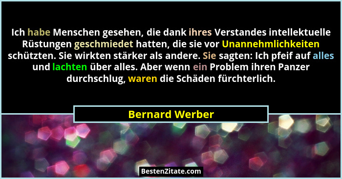 Ich habe Menschen gesehen, die dank ihres Verstandes intellektuelle Rüstungen geschmiedet hatten, die sie vor Unannehmlichkeiten schü... - Bernard Werber