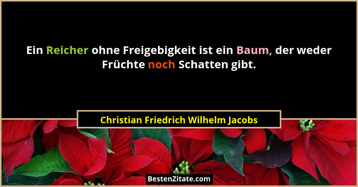 Ein Reicher ohne Freigebigkeit ist ein Baum, der weder Früchte noch Schatten gibt.... - Christian Friedrich Wilhelm Jacobs