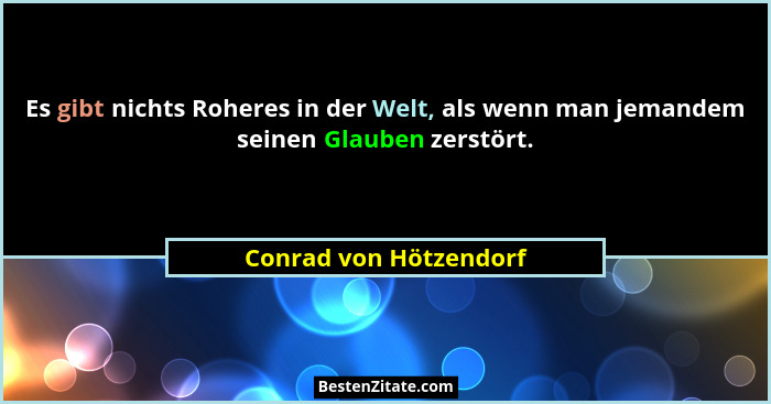 Es gibt nichts Roheres in der Welt, als wenn man jemandem seinen Glauben zerstört.... - Conrad von Hötzendorf