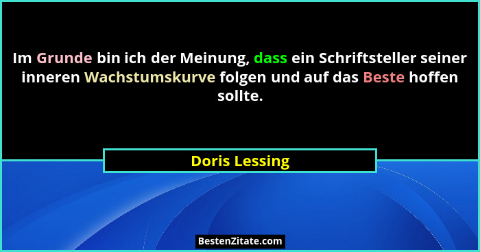 Im Grunde bin ich der Meinung, dass ein Schriftsteller seiner inneren Wachstumskurve folgen und auf das Beste hoffen sollte.... - Doris Lessing