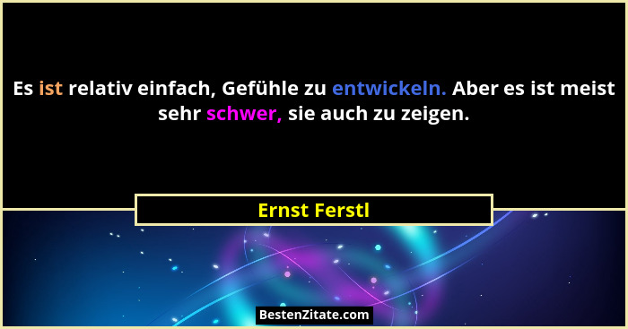 Es ist relativ einfach, Gefühle zu entwickeln. Aber es ist meist sehr schwer, sie auch zu zeigen.... - Ernst Ferstl