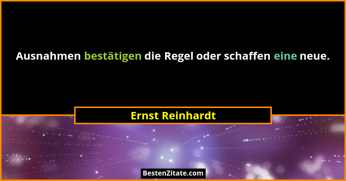 Ausnahmen bestätigen die Regel oder schaffen eine neue.... - Ernst Reinhardt