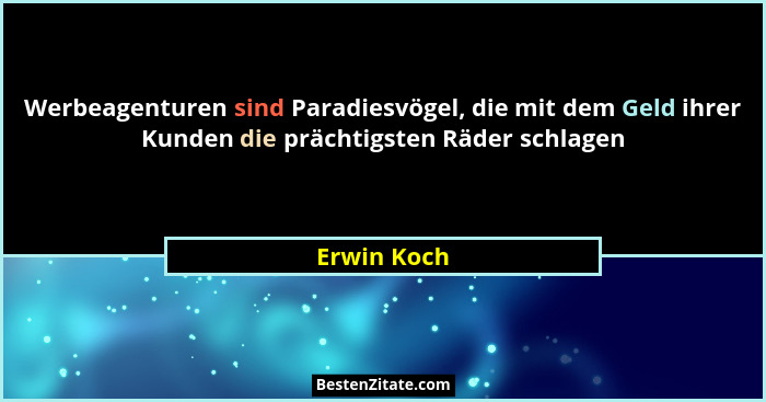 Werbeagenturen sind Paradiesvögel, die mit dem Geld ihrer Kunden die prächtigsten Räder schlagen... - Erwin Koch