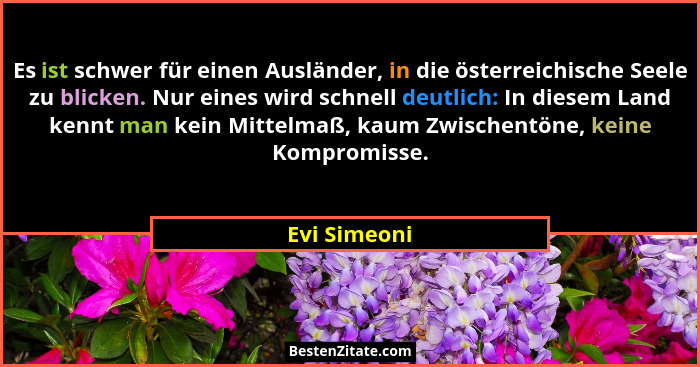 Es ist schwer für einen Ausländer, in die österreichische Seele zu blicken. Nur eines wird schnell deutlich: In diesem Land kennt man ke... - Evi Simeoni