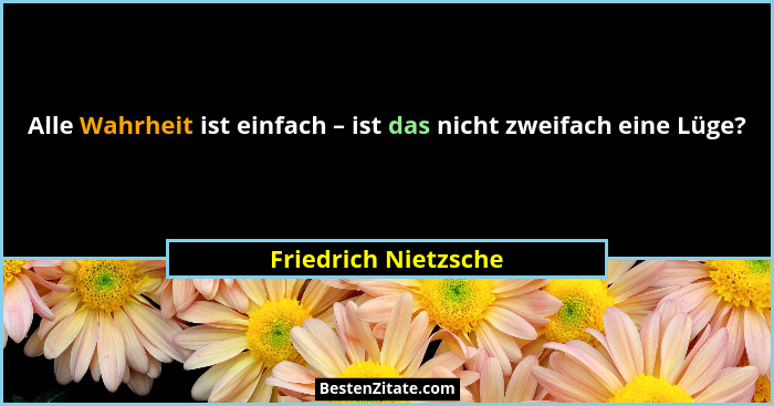 Alle Wahrheit ist einfach – ist das nicht zweifach eine Lüge?... - Friedrich Nietzsche