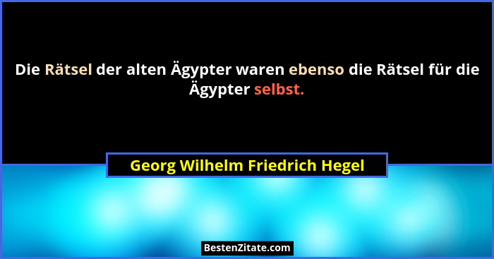 Die Rätsel der alten Ägypter waren ebenso die Rätsel für die Ägypter selbst.... - Georg Wilhelm Friedrich Hegel