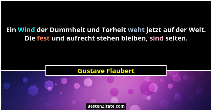Ein Wind der Dummheit und Torheit weht jetzt auf der Welt. Die fest und aufrecht stehen bleiben, sind selten.... - Gustave Flaubert