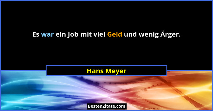 Es war ein Job mit viel Geld und wenig Ärger.... - Hans Meyer