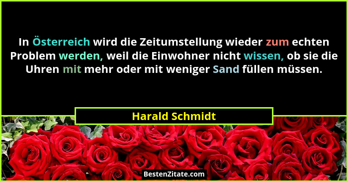 In Österreich wird die Zeitumstellung wieder zum echten Problem werden, weil die Einwohner nicht wissen, ob sie die Uhren mit mehr od... - Harald Schmidt