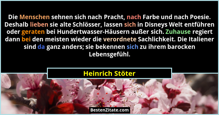 Die Menschen sehnen sich nach Pracht, nach Farbe und nach Poesie. Deshalb lieben sie alte Schlösser, lassen sich in Disneys Welt ent... - Heinrich Stöter