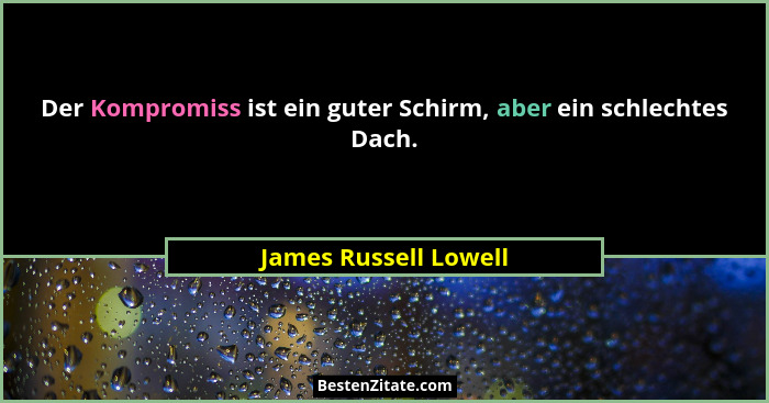 Der Kompromiss ist ein guter Schirm, aber ein schlechtes Dach.... - James Russell Lowell