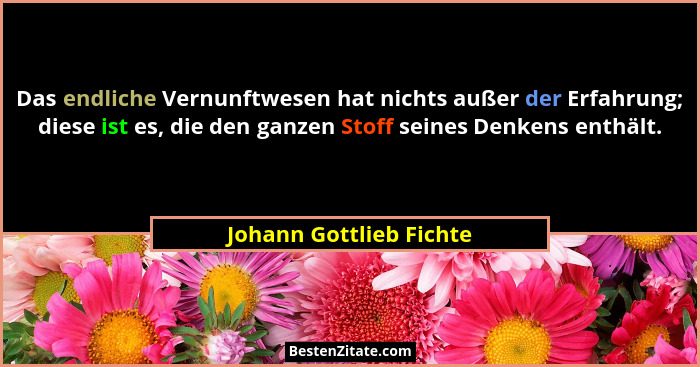 Das endliche Vernunftwesen hat nichts außer der Erfahrung; diese ist es, die den ganzen Stoff seines Denkens enthält.... - Johann Gottlieb Fichte