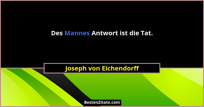 Des Mannes Antwort ist die Tat.... - Joseph von Eichendorff