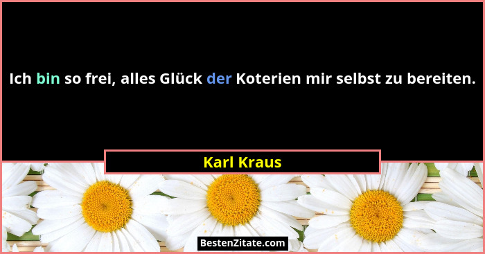 Ich bin so frei, alles Glück der Koterien mir selbst zu bereiten.... - Karl Kraus
