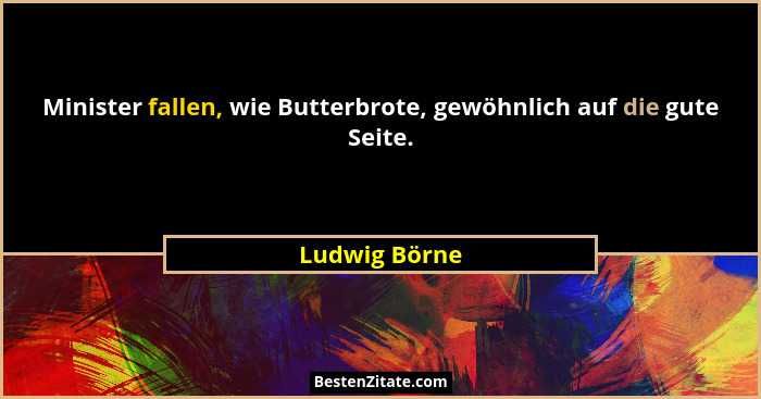Minister fallen, wie Butterbrote, gewöhnlich auf die gute Seite.... - Ludwig Börne