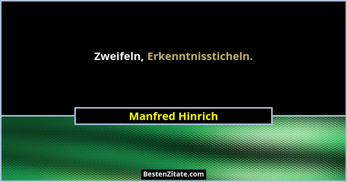 Zweifeln, Erkenntnissticheln.... - Manfred Hinrich