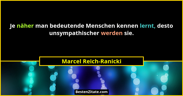 Je näher man bedeutende Menschen kennen lernt, desto unsympathischer werden sie.... - Marcel Reich-Ranicki