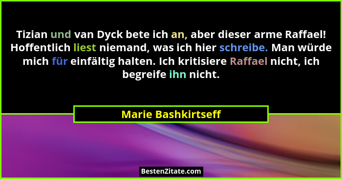 Tizian und van Dyck bete ich an, aber dieser arme Raffael! Hoffentlich liest niemand, was ich hier schreibe. Man würde mich für e... - Marie Bashkirtseff