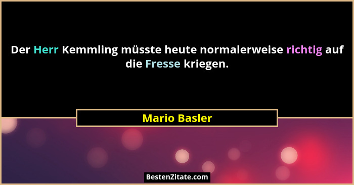 Der Herr Kemmling müsste heute normalerweise richtig auf die Fresse kriegen.... - Mario Basler