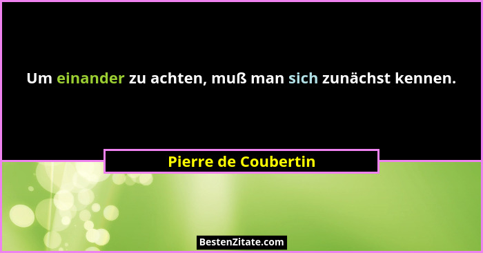 Um einander zu achten, muß man sich zunächst kennen.... - Pierre de Coubertin