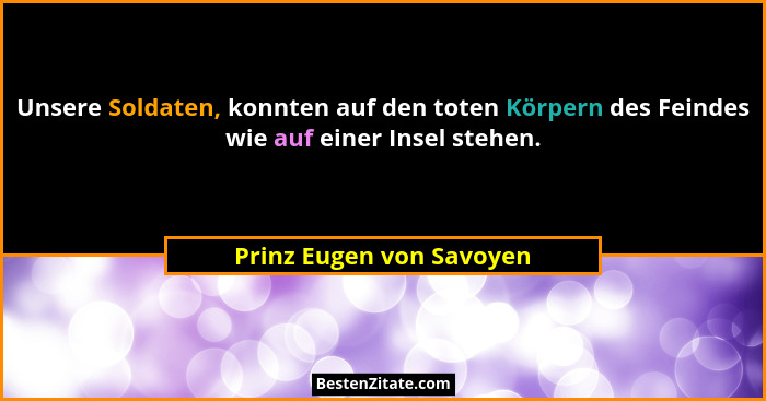Unsere Soldaten, konnten auf den toten Körpern des Feindes wie auf einer Insel stehen.... - Prinz Eugen von Savoyen