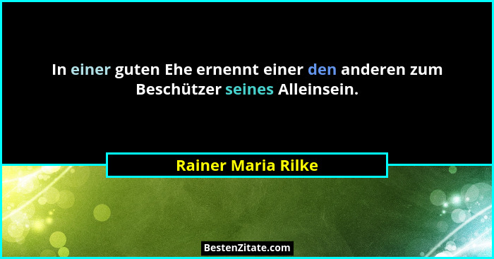 In einer guten Ehe ernennt einer den anderen zum Beschützer seines Alleinsein.... - Rainer Maria Rilke