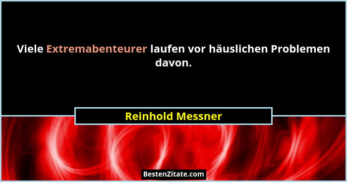 Viele Extremabenteurer laufen vor häuslichen Problemen davon.... - Reinhold Messner