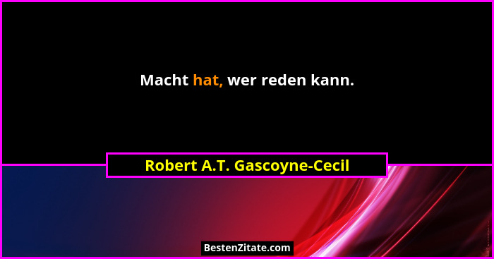Macht hat, wer reden kann.... - Robert A.T. Gascoyne-Cecil