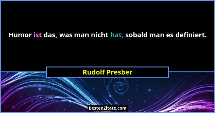 Humor ist das, was man nicht hat, sobald man es definiert.... - Rudolf Presber