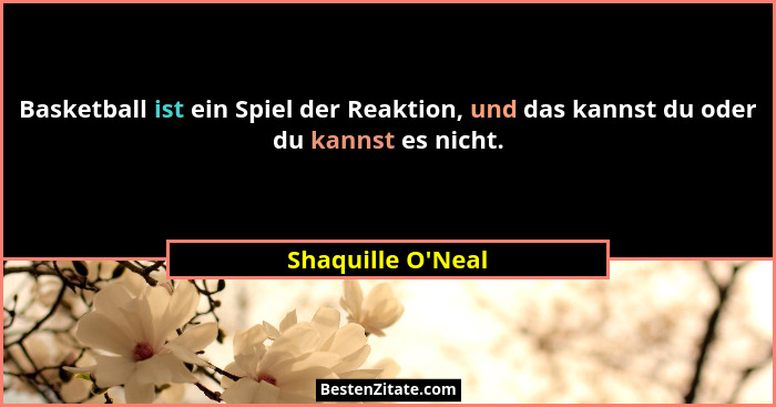 Basketball ist ein Spiel der Reaktion, und das kannst du oder du kannst es nicht.... - Shaquille O'Neal