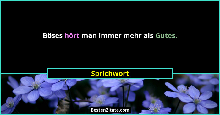 Böses hört man immer mehr als Gutes.... - Sprichwort