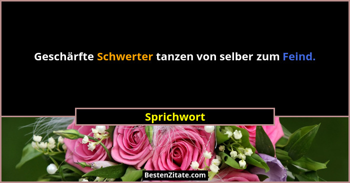 Geschärfte Schwerter tanzen von selber zum Feind.... - Sprichwort