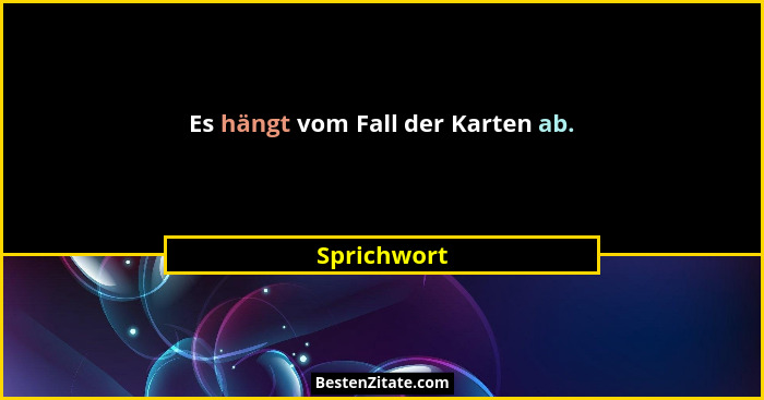 Es hängt vom Fall der Karten ab.... - Sprichwort