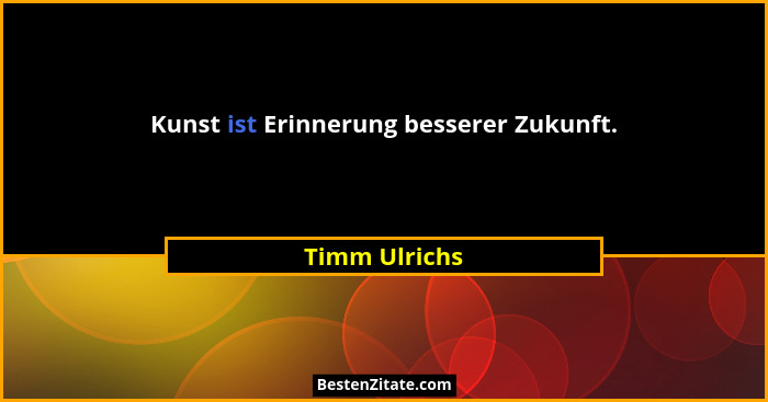 Kunst ist Erinnerung besserer Zukunft.... - Timm Ulrichs