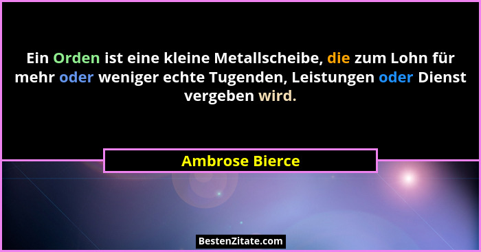 Ein Orden ist eine kleine Metallscheibe, die zum Lohn für mehr oder weniger echte Tugenden, Leistungen oder Dienst vergeben wird.... - Ambrose Bierce