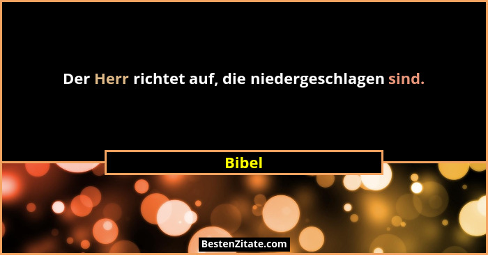 Der Herr richtet auf, die niedergeschlagen sind.... - Bibel
