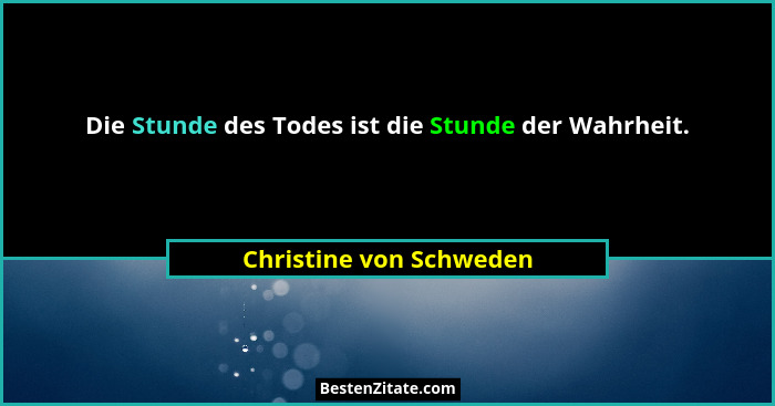Die Stunde des Todes ist die Stunde der Wahrheit.... - Christine von Schweden