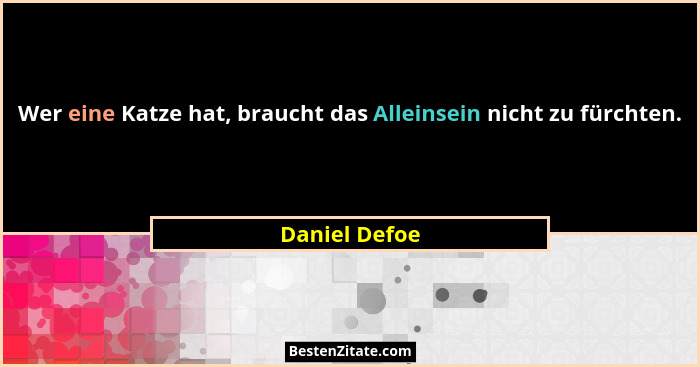Wer eine Katze hat, braucht das Alleinsein nicht zu fürchten.... - Daniel Defoe
