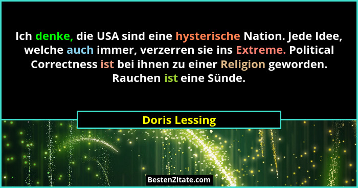 Ich denke, die USA sind eine hysterische Nation. Jede Idee, welche auch immer, verzerren sie ins Extreme. Political Correctness ist be... - Doris Lessing
