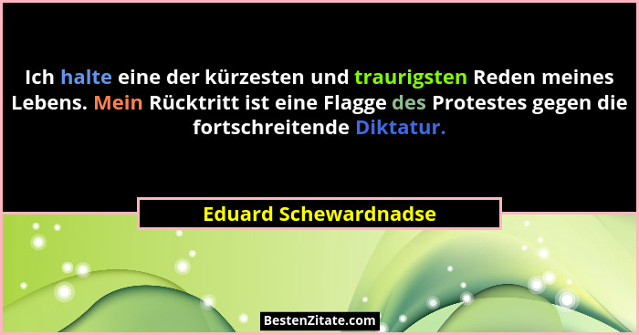 Ich halte eine der kürzesten und traurigsten Reden meines Lebens. Mein Rücktritt ist eine Flagge des Protestes gegen die fortsc... - Eduard Schewardnadse