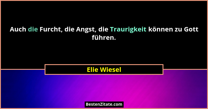 Auch die Furcht, die Angst, die Traurigkeit können zu Gott führen.... - Elie Wiesel