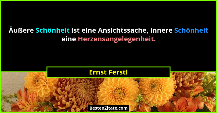 Äußere Schönheit ist eine Ansichtssache, innere Schönheit eine Herzensangelegenheit.... - Ernst Ferstl