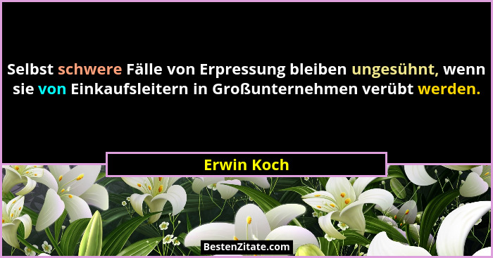 Selbst schwere Fälle von Erpressung bleiben ungesühnt, wenn sie von Einkaufsleitern in Großunternehmen verübt werden.... - Erwin Koch