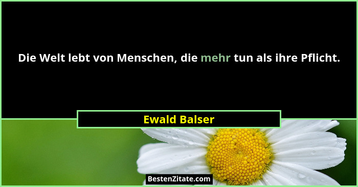Die Welt lebt von Menschen, die mehr tun als ihre Pflicht.... - Ewald Balser