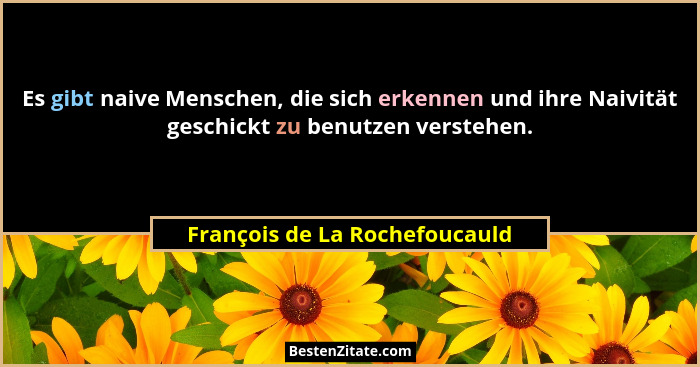 Es gibt naive Menschen, die sich erkennen und ihre Naivität geschickt zu benutzen verstehen.... - François de La Rochefoucauld